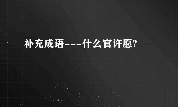 补充成语---什么官许愿?