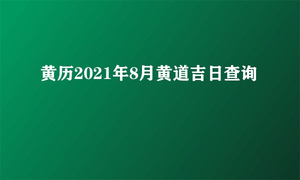 黄历2021年8月黄道吉日查询
