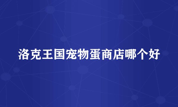 洛克王国宠物蛋商店哪个好