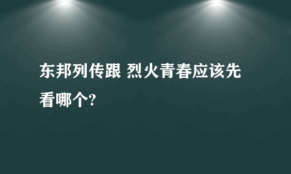 东邦列传跟 烈火青春应该先看哪个?