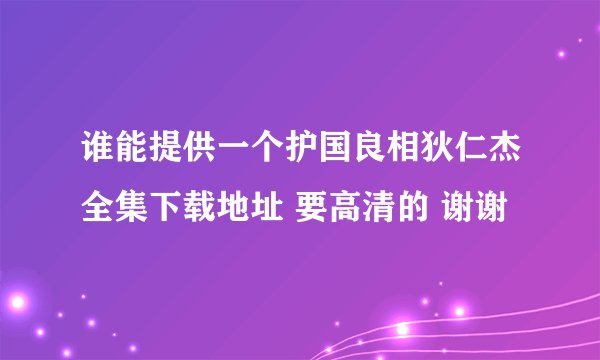 谁能提供一个护国良相狄仁杰全集下载地址 要高清的 谢谢