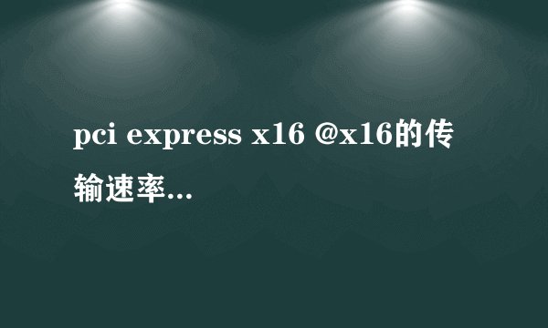 pci express x16 @x16的传输速率是多少？