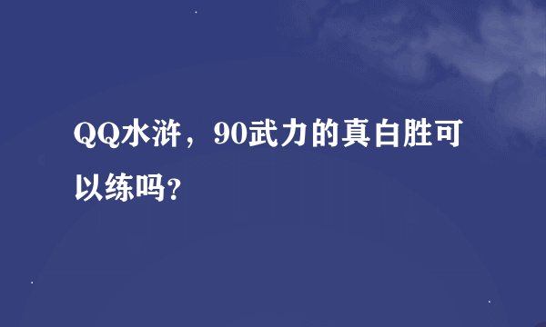 QQ水浒，90武力的真白胜可以练吗？