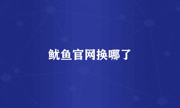 鱿鱼官网换哪了