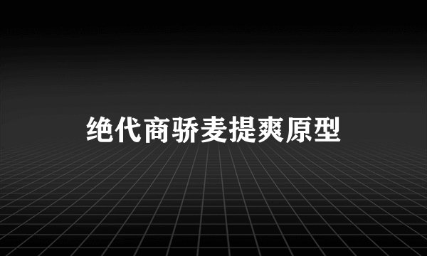 绝代商骄麦提爽原型