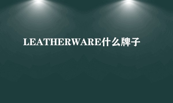 LEATHERWARE什么牌子