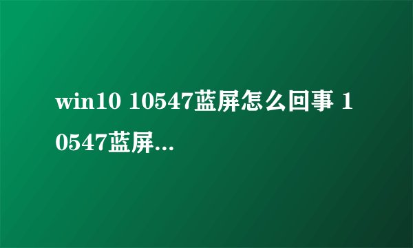 win10 10547蓝屏怎么回事 10547蓝屏问题原因