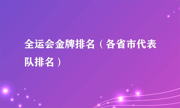 全运会金牌排名（各省市代表队排名）
