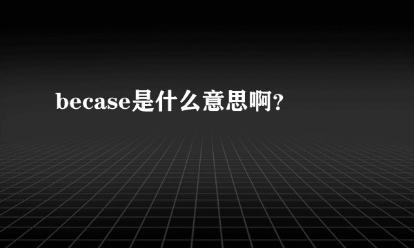 becase是什么意思啊？