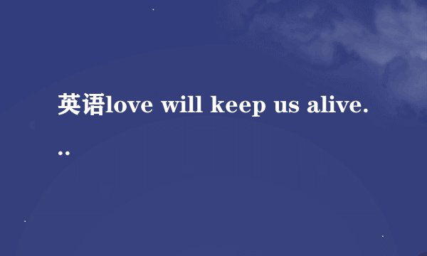 英语love will keep us alive怎么翻译?
