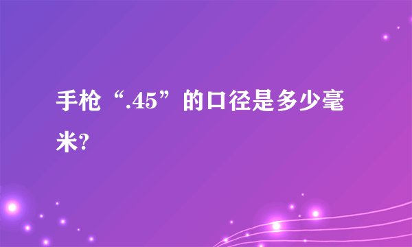 手枪“.45”的口径是多少毫米?