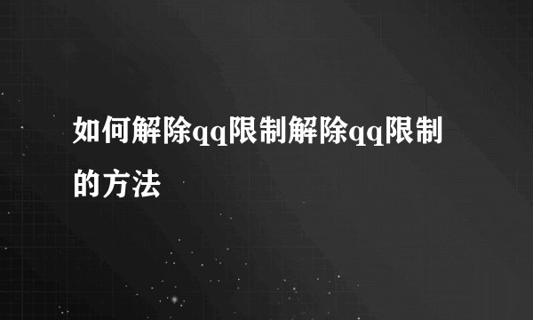 如何解除qq限制解除qq限制的方法