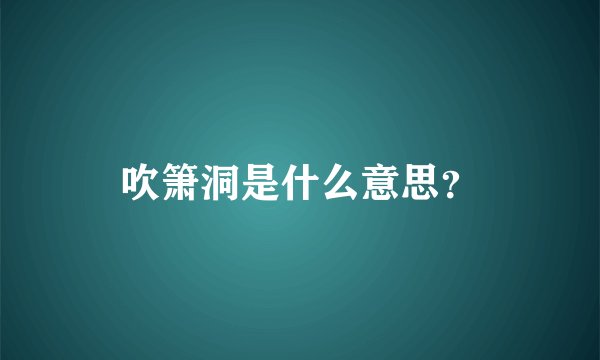 吹箫洞是什么意思？
