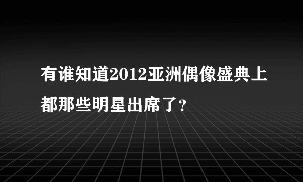 有谁知道2012亚洲偶像盛典上都那些明星出席了?