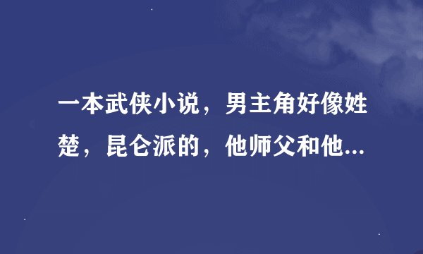 一本武侠小说，男主角好像姓楚，昆仑派的，他师父和他出江湖后因为以前的仇家死了，把师娘托给他