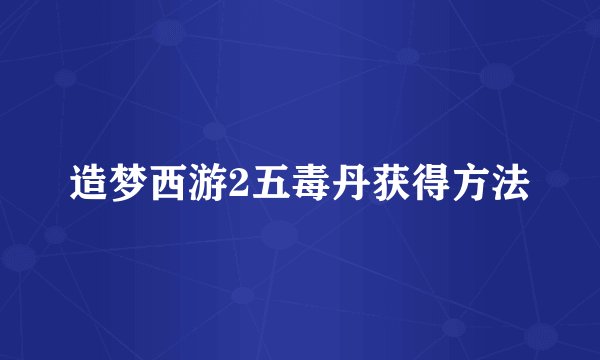 造梦西游2五毒丹获得方法