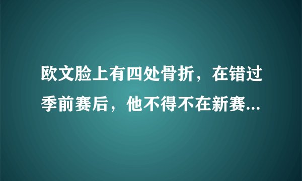 欧文脸上有四处骨折，在错过季前赛后，他不得不在新赛季戴上口罩