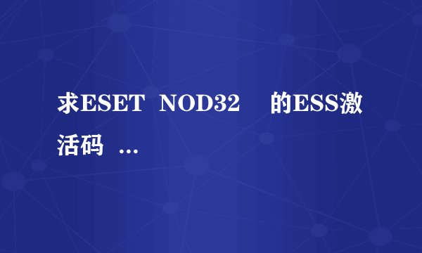 求ESET  NOD32    的ESS激活码   ？？？