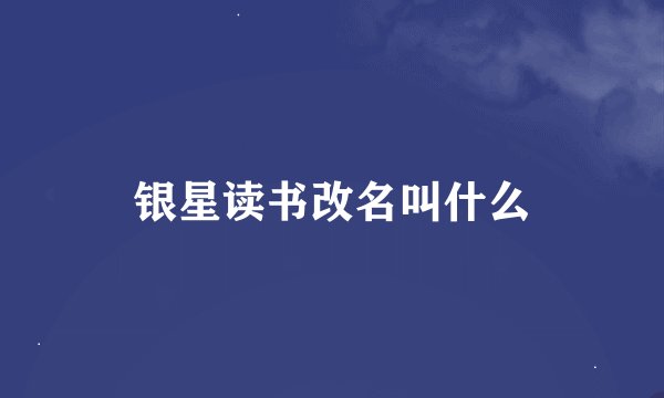 银星读书改名叫什么