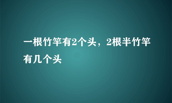 一根竹竿有2个头，2根半竹竿有几个头