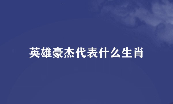 英雄豪杰代表什么生肖