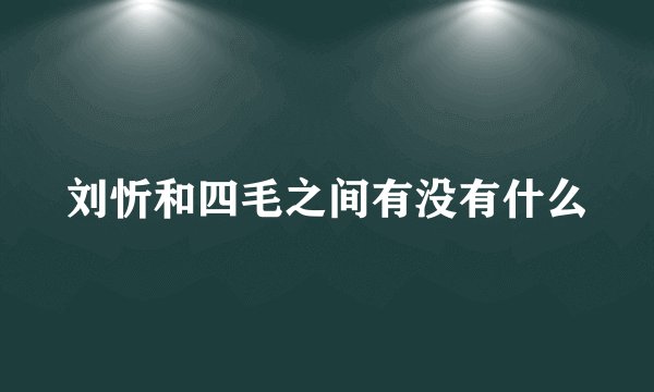 刘忻和四毛之间有没有什么