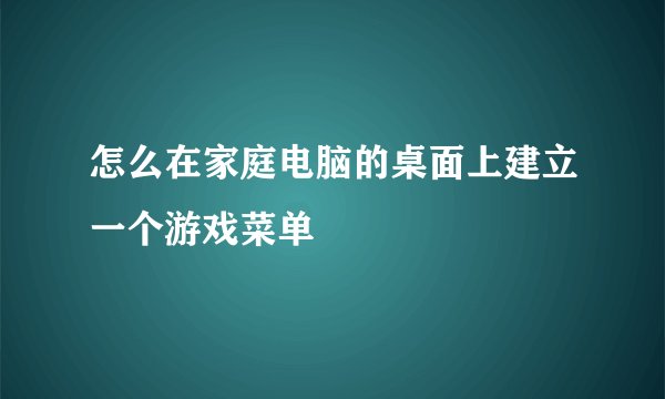 怎么在家庭电脑的桌面上建立一个游戏菜单