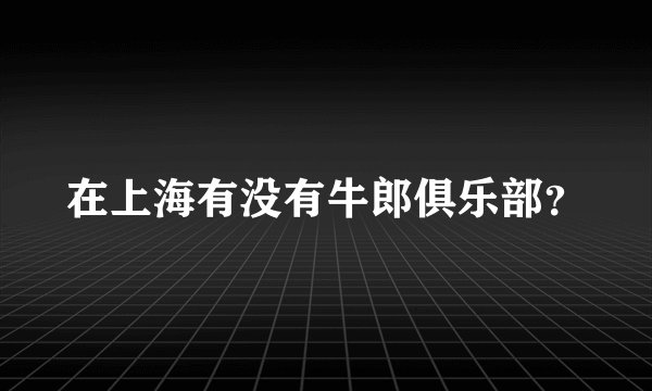在上海有没有牛郎俱乐部？