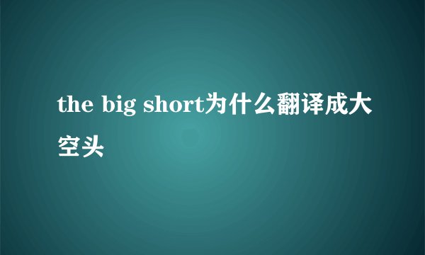 the big short为什么翻译成大空头
