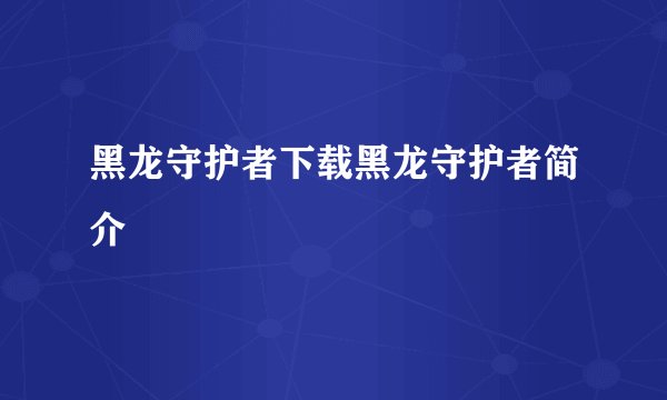黑龙守护者下载黑龙守护者简介