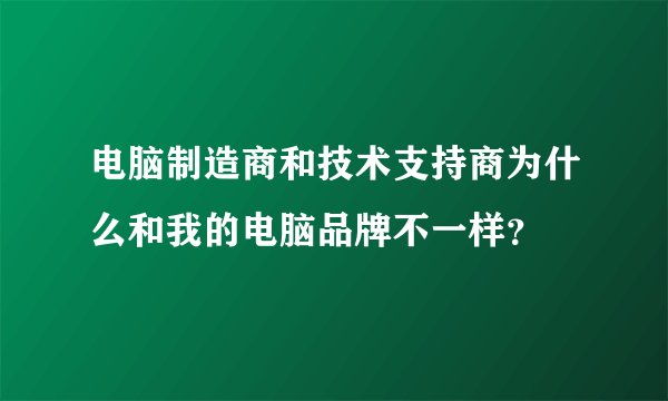 电脑制造商和技术支持商为什么和我的电脑品牌不一样？
