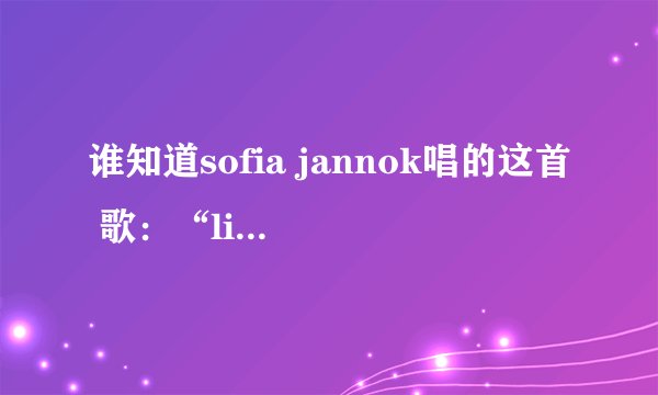 谁知道sofia jannok唱的这首 歌：“liekkas ”是什么意思啊？
