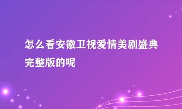 怎么看安徽卫视爱情美剧盛典完整版的呢
