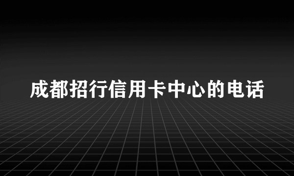 成都招行信用卡中心的电话
