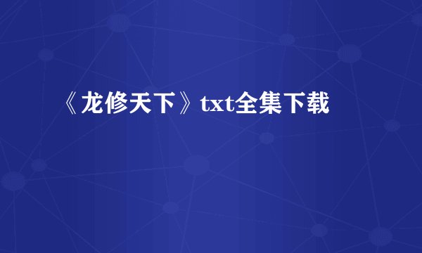 《龙修天下》txt全集下载