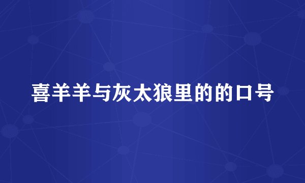 喜羊羊与灰太狼里的的口号