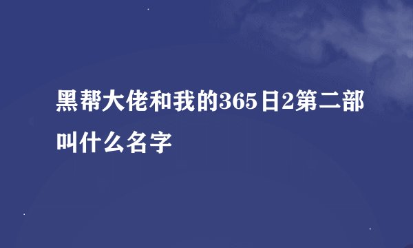 黑帮大佬和我的365日2第二部叫什么名字