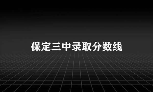 保定三中录取分数线