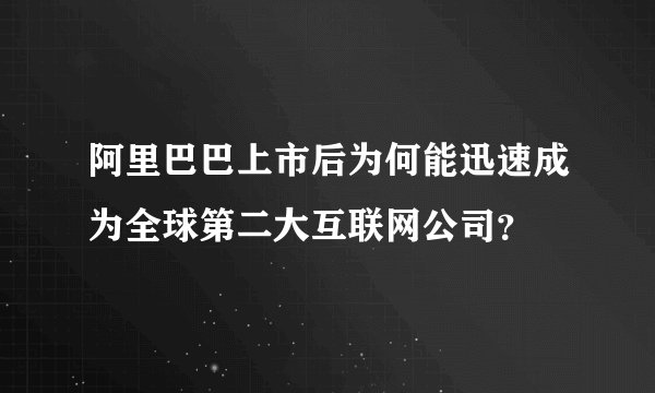 阿里巴巴上市后为何能迅速成为全球第二大互联网公司？