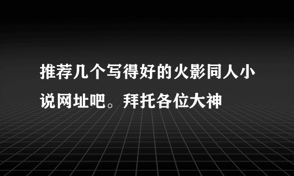 推荐几个写得好的火影同人小说网址吧。拜托各位大神