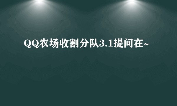 QQ农场收割分队3.1提问在~