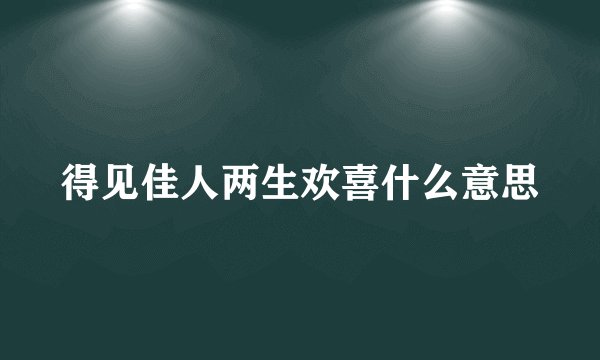 得见佳人两生欢喜什么意思