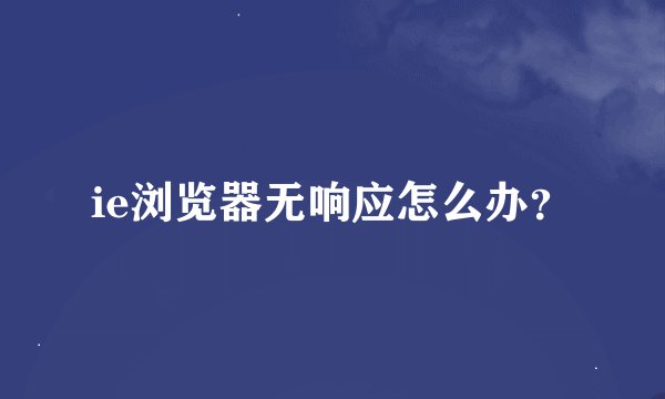 ie浏览器无响应怎么办？