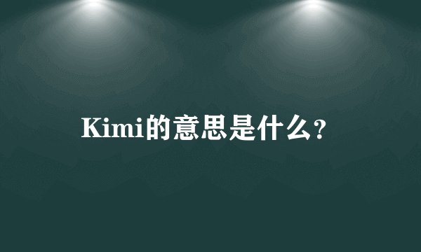 Kimi的意思是什么？