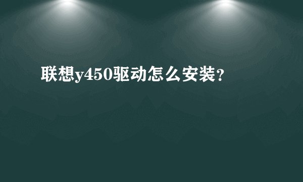 联想y450驱动怎么安装？