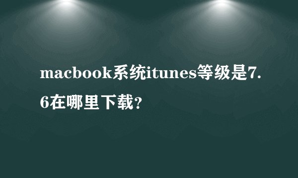 macbook系统itunes等级是7.6在哪里下载？