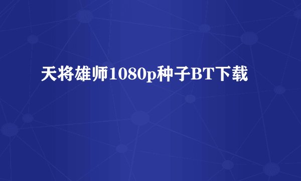 天将雄师1080p种子BT下载