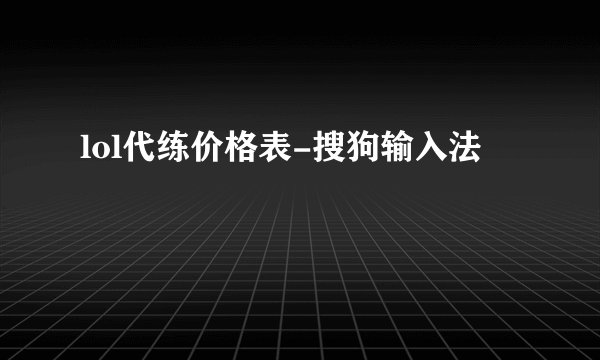 lol代练价格表-搜狗输入法