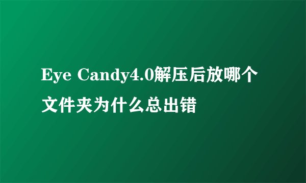 Eye Candy4.0解压后放哪个文件夹为什么总出错