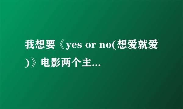 我想要《yes or no(想爱就爱)》电影两个主角的资料和她们俩分别演过什么电影吗？